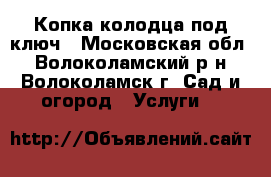 Копка колодца под ключ - Московская обл., Волоколамский р-н, Волоколамск г. Сад и огород » Услуги   